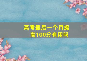 高考最后一个月提高100分有用吗