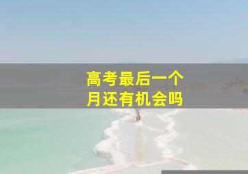 高考最后一个月还有机会吗