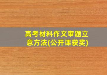 高考材料作文审题立意方法(公开课获奖)