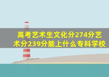 高考艺术生文化分274分艺术分239分能上什么专科学校