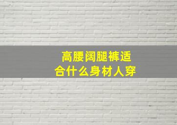 高腰阔腿裤适合什么身材人穿