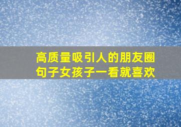 高质量吸引人的朋友圈句子女孩子一看就喜欢