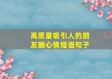 高质量吸引人的朋友圈心情短语句子