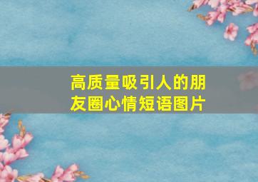 高质量吸引人的朋友圈心情短语图片