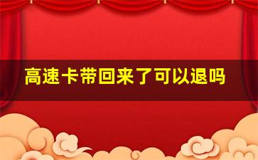 高速卡带回来了可以退吗