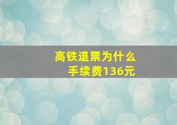 高铁退票为什么手续费136元