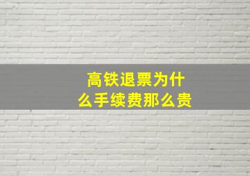 高铁退票为什么手续费那么贵