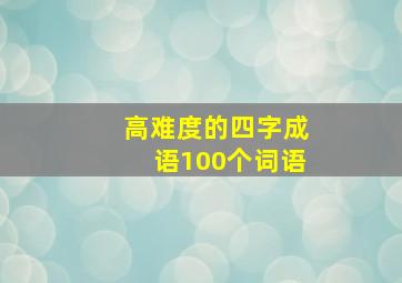 高难度的四字成语100个词语