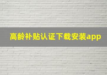 高龄补贴认证下载安装app