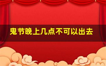 鬼节晚上几点不可以出去