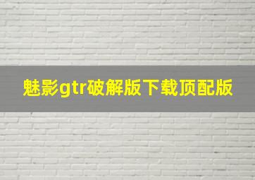 魅影gtr破解版下载顶配版