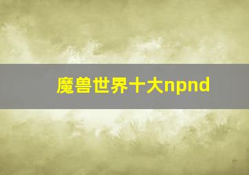 魔兽世界十大npnd