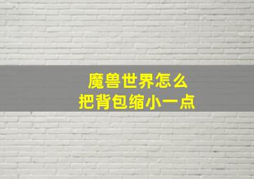 魔兽世界怎么把背包缩小一点