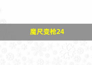 魔尺变枪24