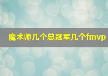 魔术师几个总冠军几个fmvp