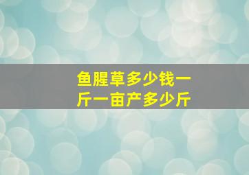 鱼腥草多少钱一斤一亩产多少斤