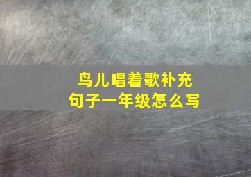 鸟儿唱着歌补充句子一年级怎么写