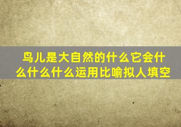 鸟儿是大自然的什么它会什么什么什么运用比喻拟人填空