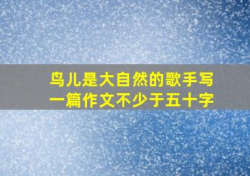 鸟儿是大自然的歌手写一篇作文不少于五十字