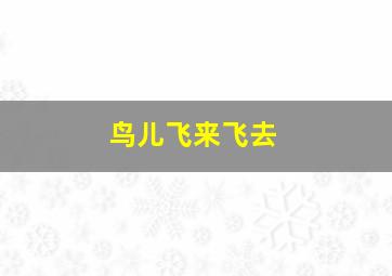 鸟儿飞来飞去