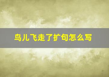 鸟儿飞走了扩句怎么写