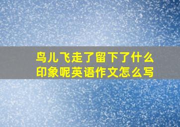 鸟儿飞走了留下了什么印象呢英语作文怎么写