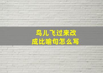 鸟儿飞过来改成比喻句怎么写