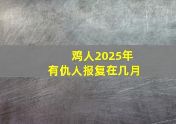 鸡人2025年有仇人报复在几月