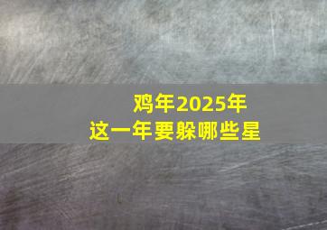 鸡年2025年这一年要躲哪些星