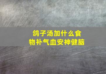 鸽子汤加什么食物补气血安神健脑