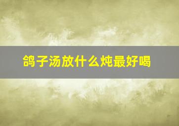 鸽子汤放什么炖最好喝