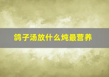 鸽子汤放什么炖最营养