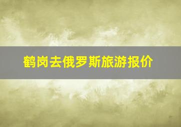 鹤岗去俄罗斯旅游报价