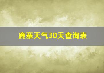 鹿寨天气30天查询表