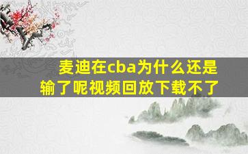 麦迪在cba为什么还是输了呢视频回放下载不了