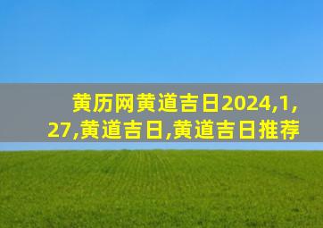 黄历网黄道吉日2024,1,27,黄道吉日,黄道吉日推荐