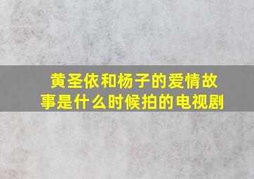 黄圣依和杨子的爱情故事是什么时候拍的电视剧