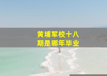 黄埔军校十八期是哪年毕业