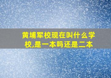 黄埔军校现在叫什么学校,是一本吗还是二本