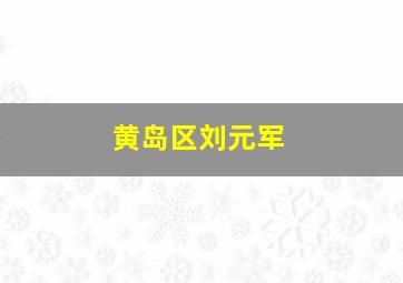 黄岛区刘元军