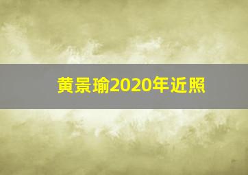 黄景瑜2020年近照