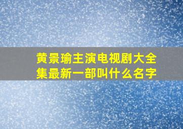 黄景瑜主演电视剧大全集最新一部叫什么名字