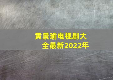 黄景瑜电视剧大全最新2022年