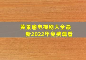 黄景瑜电视剧大全最新2022年免费观看