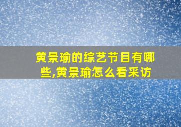 黄景瑜的综艺节目有哪些,黄景瑜怎么看采访