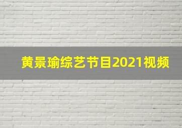 黄景瑜综艺节目2021视频