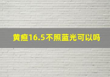 黄疸16.5不照蓝光可以吗