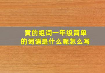 黄的组词一年级简单的词语是什么呢怎么写