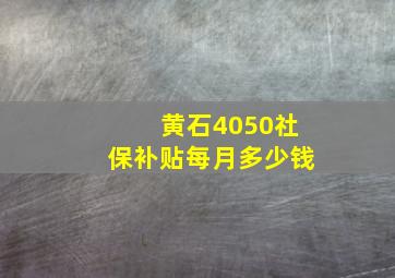 黄石4050社保补贴每月多少钱