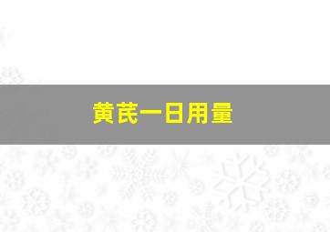 黄芪一日用量